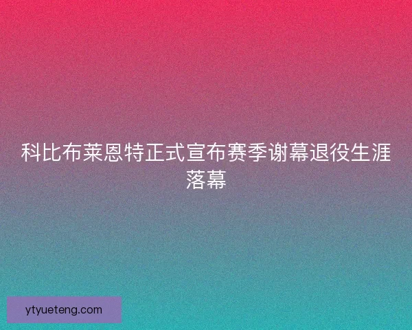 科比布莱恩特正式宣布赛季谢幕退役生涯落幕